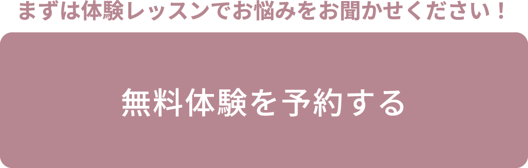 まずは体験レッスンでお悩みを聞かせてください！